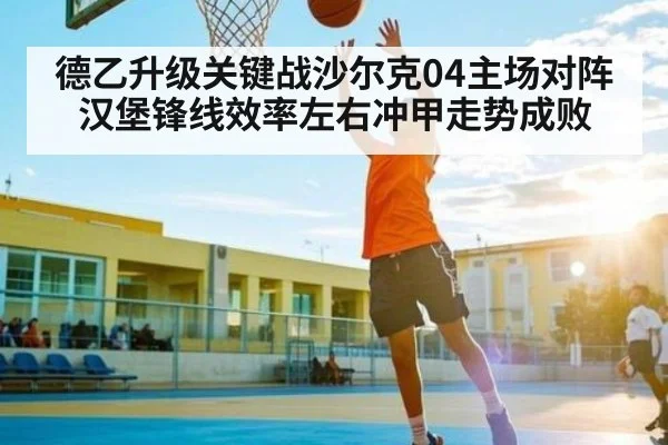 德乙升级关键战沙尔克04主场对阵汉堡锋线效率左右冲甲走势成败 - kaiyun